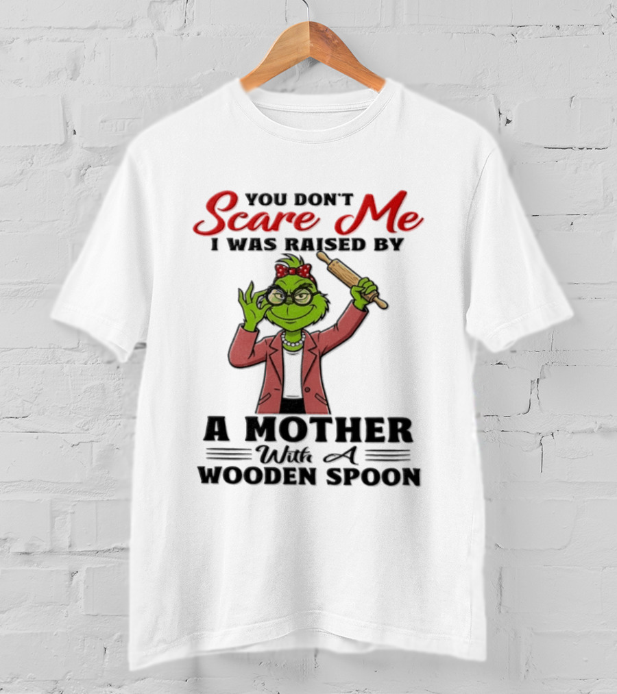 You Don't Scare Me I Was Raised By A Mother With A Wooden Spoon Grinch T-Shirt