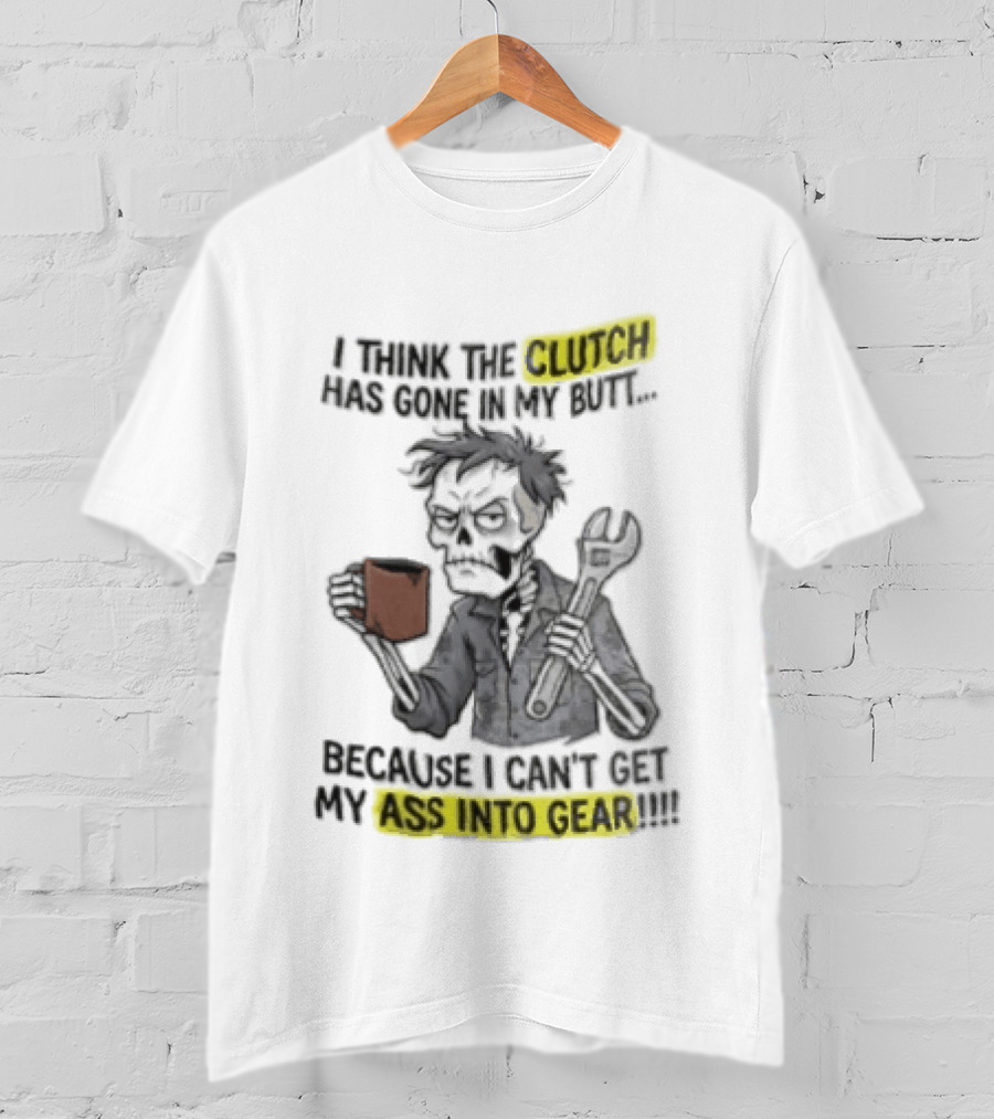 I Think The Clutch Has Gone In My Butt Because I Can't Get My Ass Into Gear Cartoon Skeleton Mechanic Coffee T-Shirt