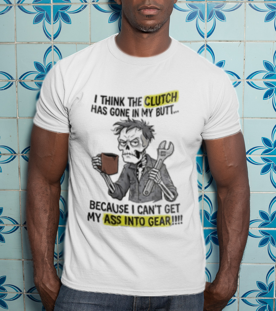 I Think The Clutch Has Gone In My Butt Because I Can't Get My Ass Into Gear Cartoon Skeleton Mechanic Coffee T-Shirt