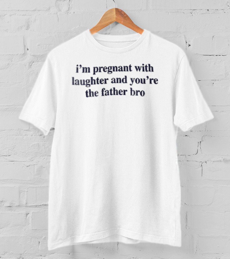 Im Pregnant With Laughter And Youre The Father Bro Dark Navy T-Shirt