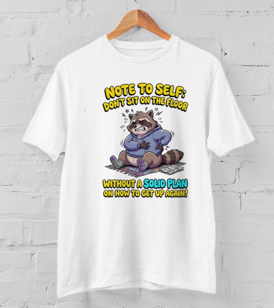 Note To Self Raccoon Don't Sit On The Floor Without A Solid Plan To Get Up Again T-Shirt