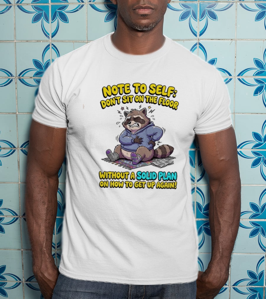 Note To Self Raccoon Don't Sit On The Floor Without A Solid Plan To Get Up Again T-Shirt