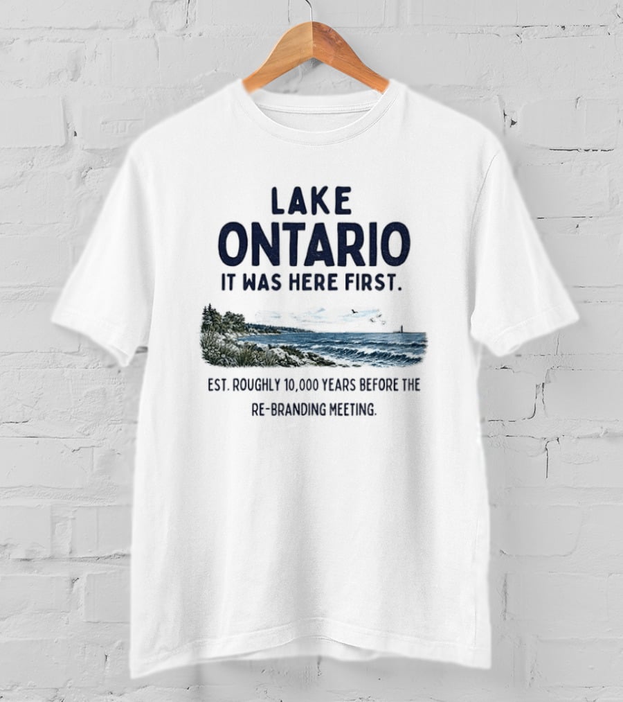 Lake Ontario It Was Here First Est Roughly 10000 Years Before The Rebranding Began T-Shirt