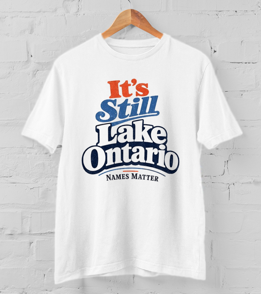 It's Still Lake Ontario Names Matter T-Shirt