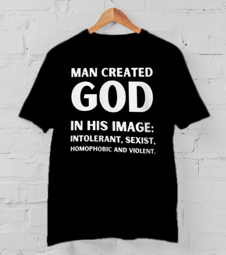 Man Created God In His Image Intolerant Sexist Homophobic And Violent T-Shirt