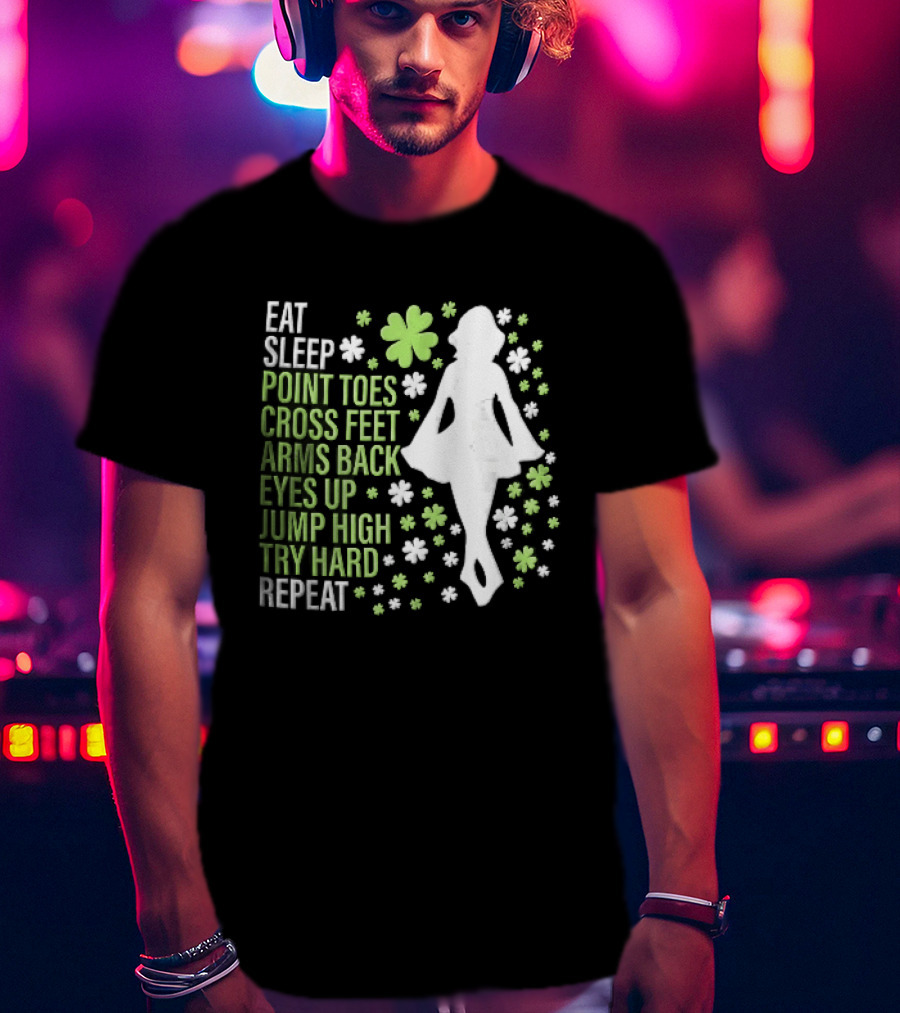 Eat Sleep Point Toes Cross Feet Arms Back Eyes Up Jump High Forward Repeat Irish Step Dance T-Shirt