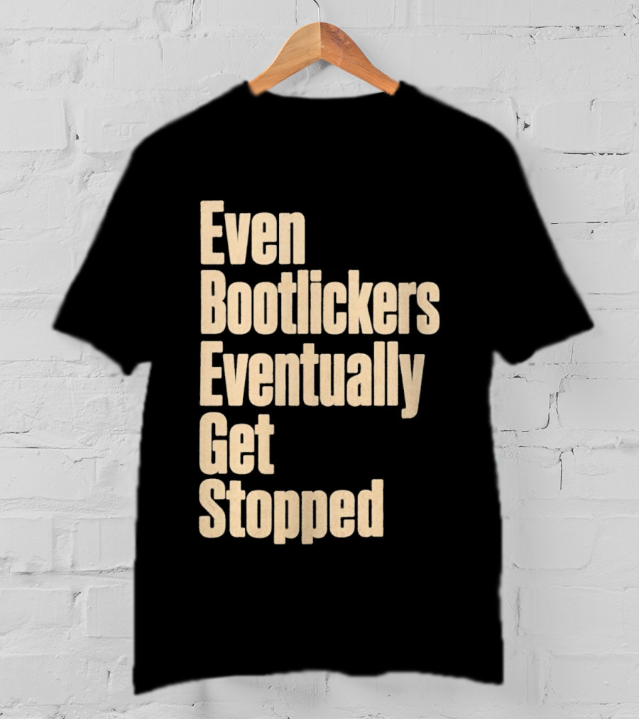 Even Bootlickers Eventually Get Stopped Bold Text Message T-Shirt