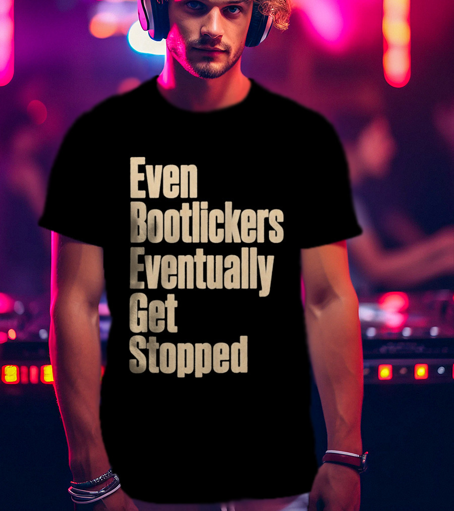 Even Bootlickers Eventually Get Stopped Bold Text Message T-Shirt