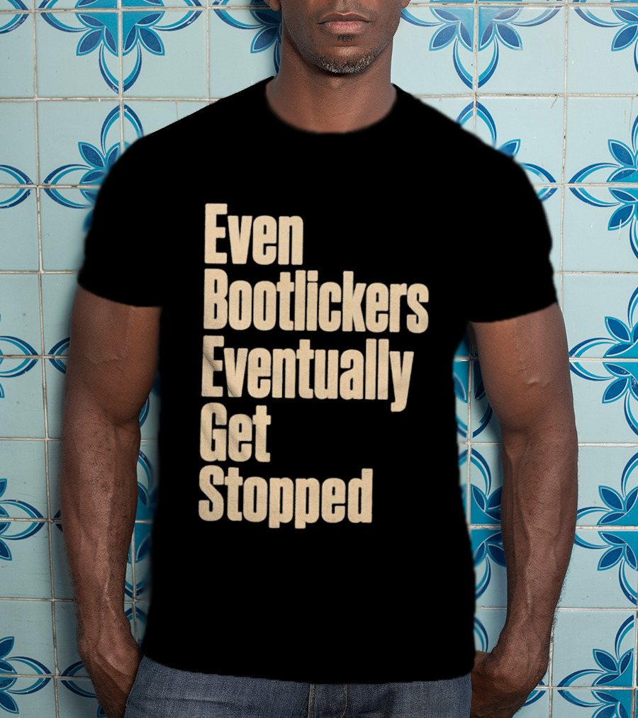 Even Bootlickers Eventually Get Stopped Bold Text Message T-Shirt