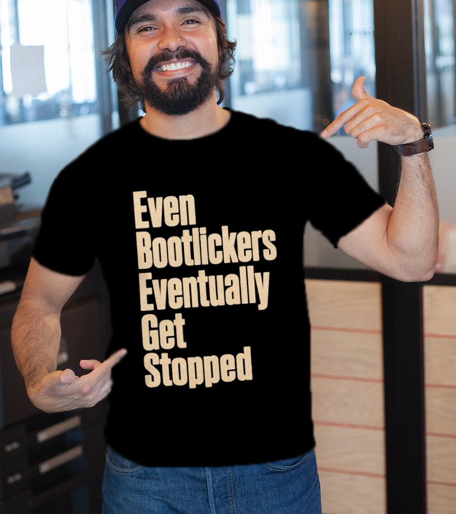 Even Bootlickers Eventually Get Stopped Bold Text Message T-Shirt