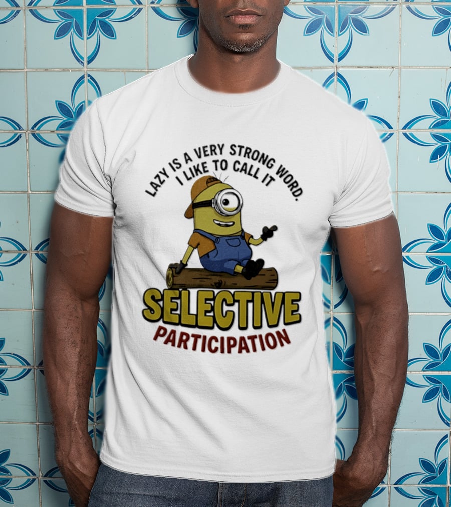 Minion Lazy Is A Very Strong Word I Like To Call It Selective Participation T-Shirt