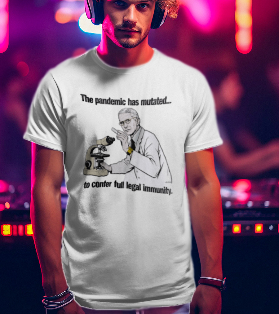 Pandemic Has Mutated To Confer Full Legal Immunity Anthony Fauci Microscope T-Shirt