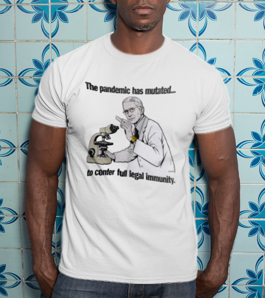 Pandemic Has Mutated To Confer Full Legal Immunity Anthony Fauci Microscope T-Shirt