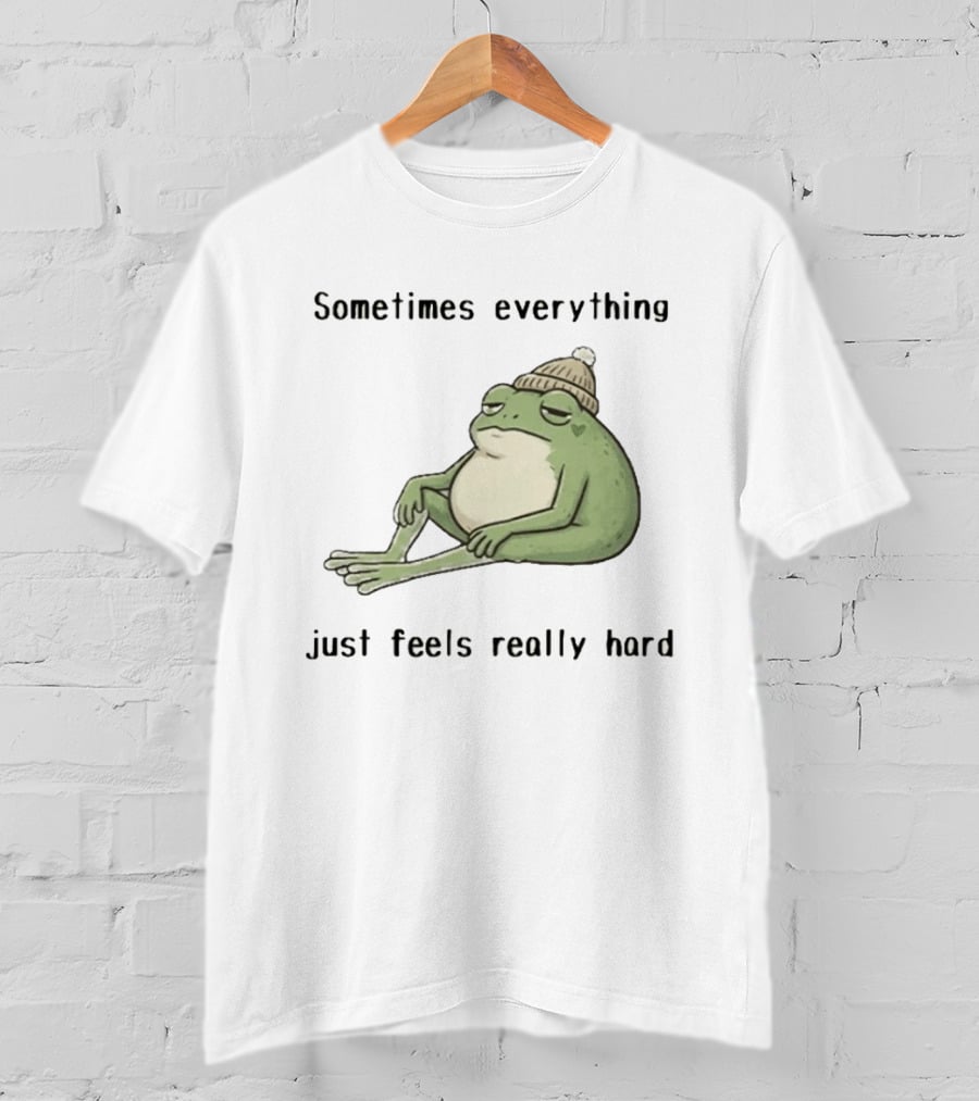 Sad Frog Sometimes Everything Just Feels Really Hard Mood Vibes T-Shirt