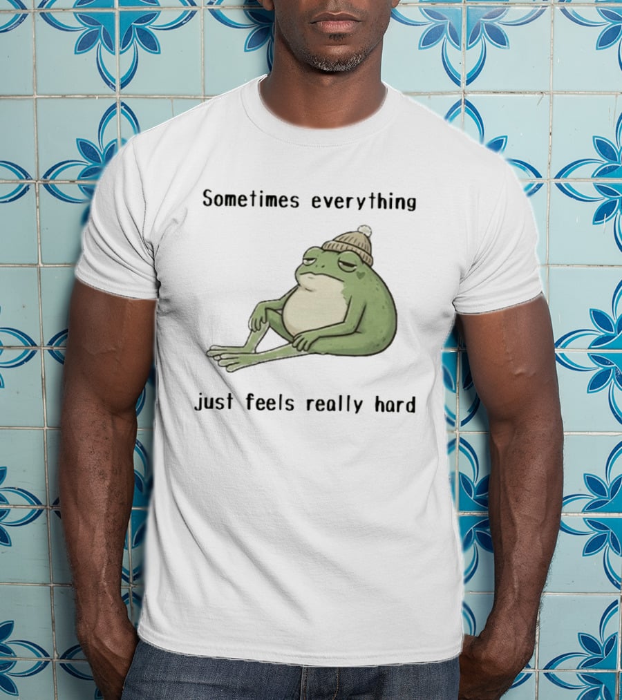 Sad Frog Sometimes Everything Just Feels Really Hard Mood Vibes T-Shirt