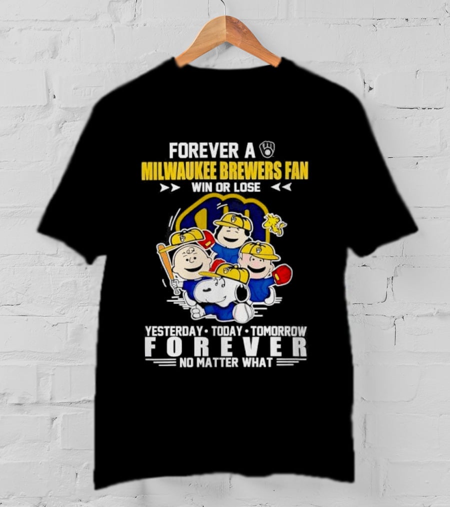 Forever A Milwaukee Brewers Fan Win Or Lose Yesterday Today Tomorrow Forever No Matter What T-Shirt