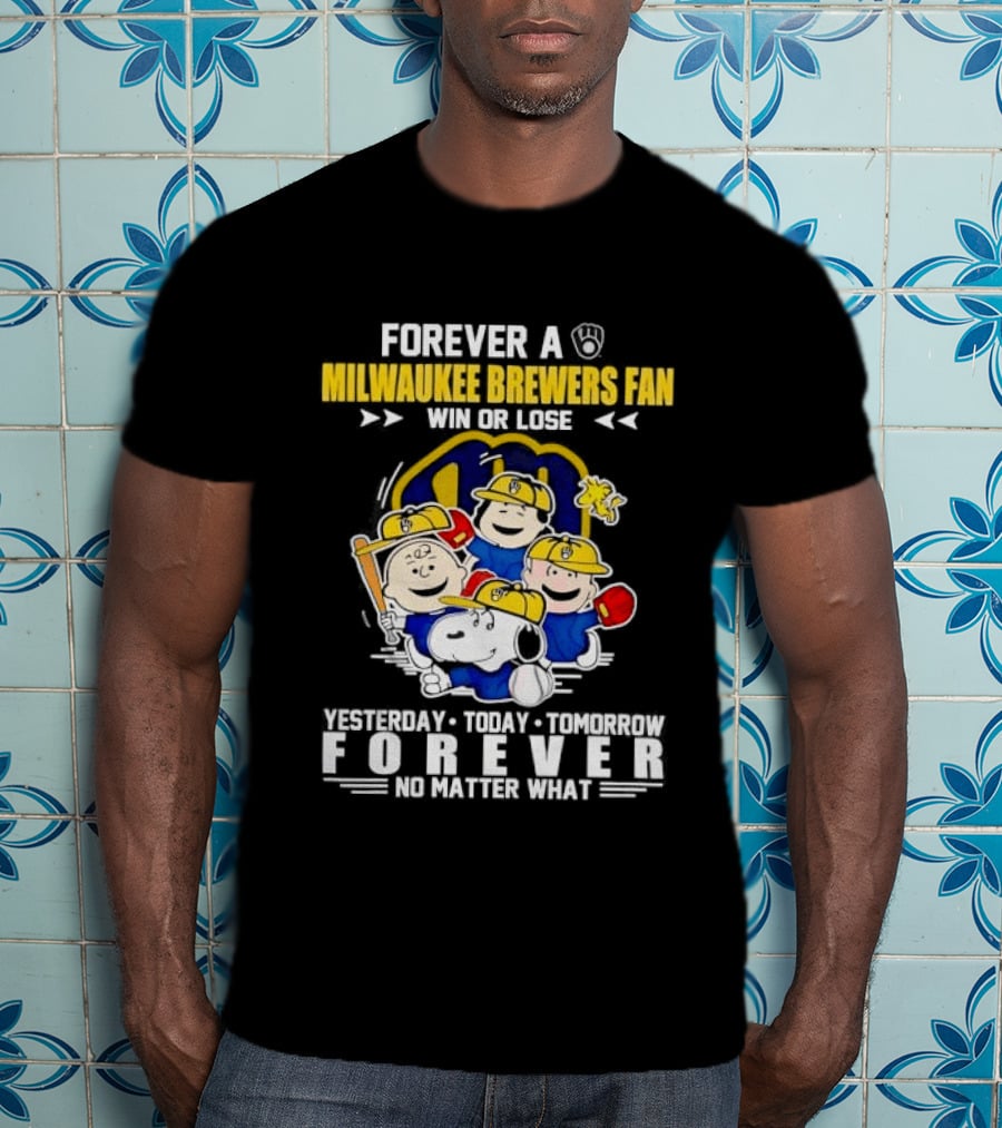 Forever A Milwaukee Brewers Fan Win Or Lose Yesterday Today Tomorrow Forever No Matter What T-Shirt