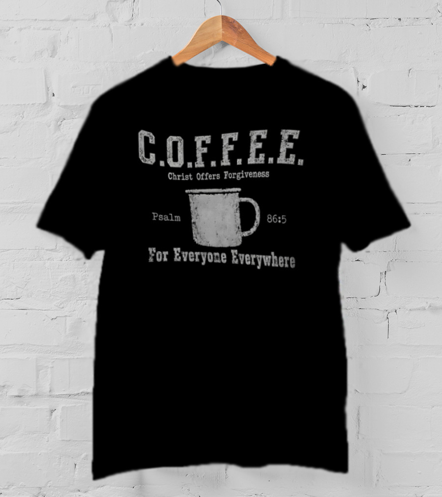C.O.F.F.E.E. Christ Offers Forgiveness Psalm 8656 For Everyone Everywhere T-Shirt