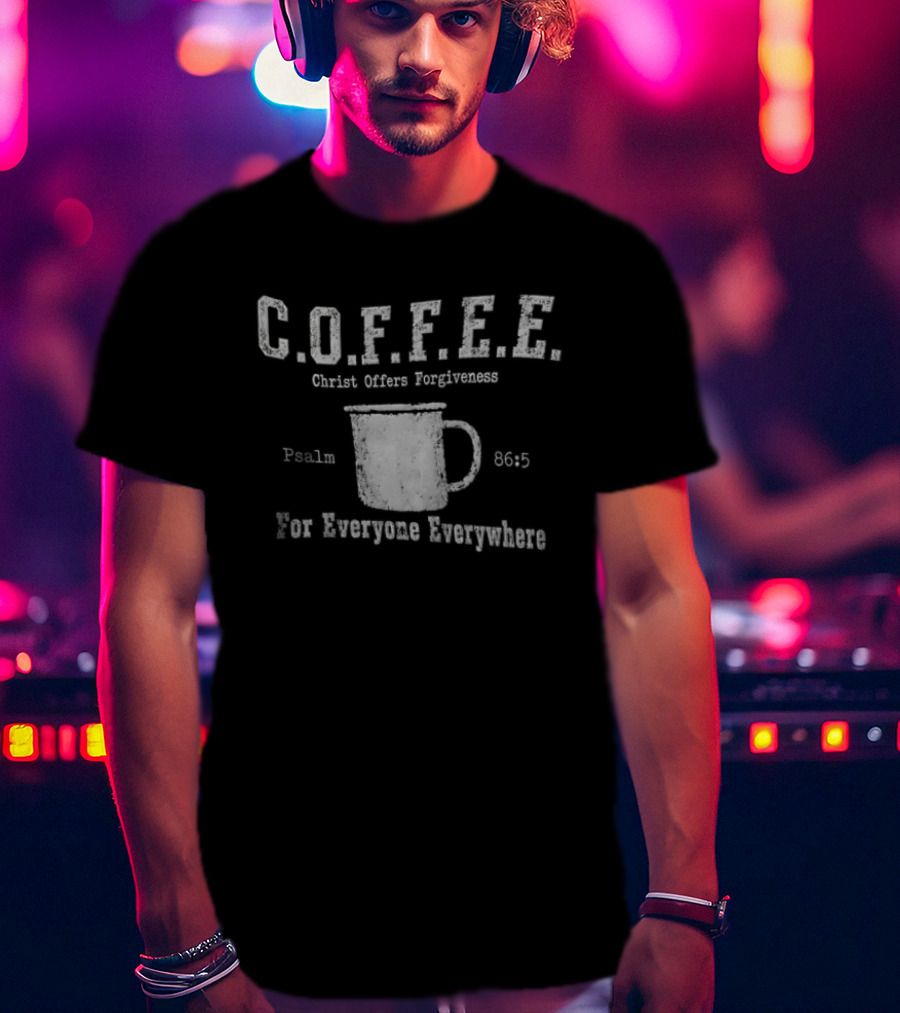 C.O.F.F.E.E. Christ Offers Forgiveness Psalm 8656 For Everyone Everywhere T-Shirt
