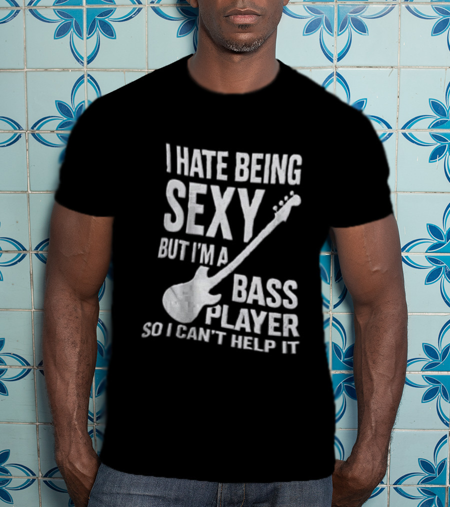 I Hate Being Sexy I'm A Bass Player Can't Help It Distressed White Guitar T-Shirt