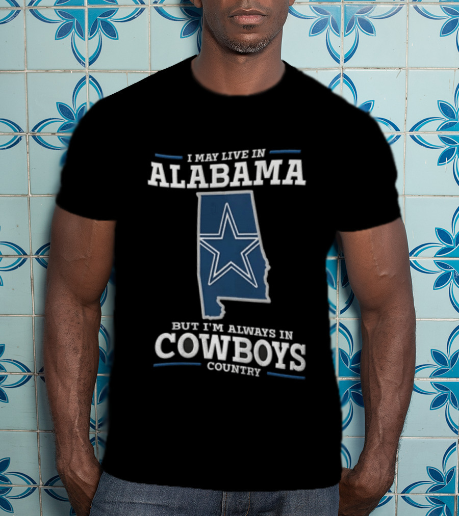 I May Live In Alabama Cowboys Country Star Dallas T-Shirt
