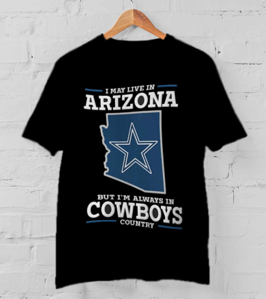 I May Live In Arizona But I'm Always In Cowboys Country Star State T-Shirt