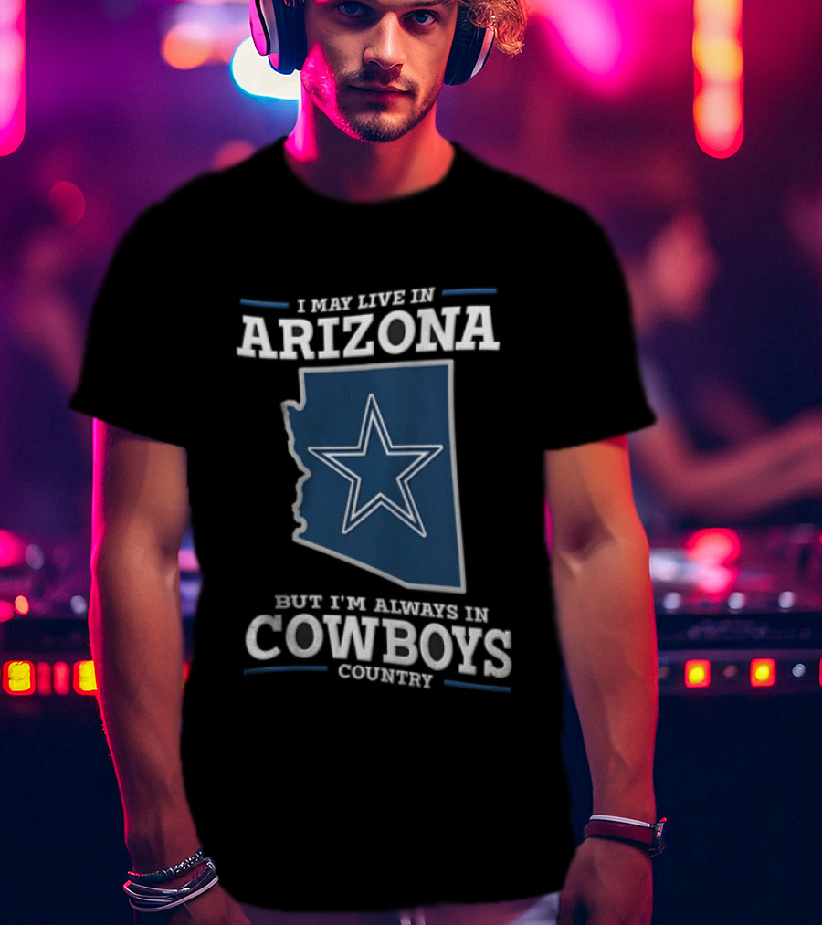 I May Live In Arizona But I'm Always In Cowboys Country Star State T-Shirt