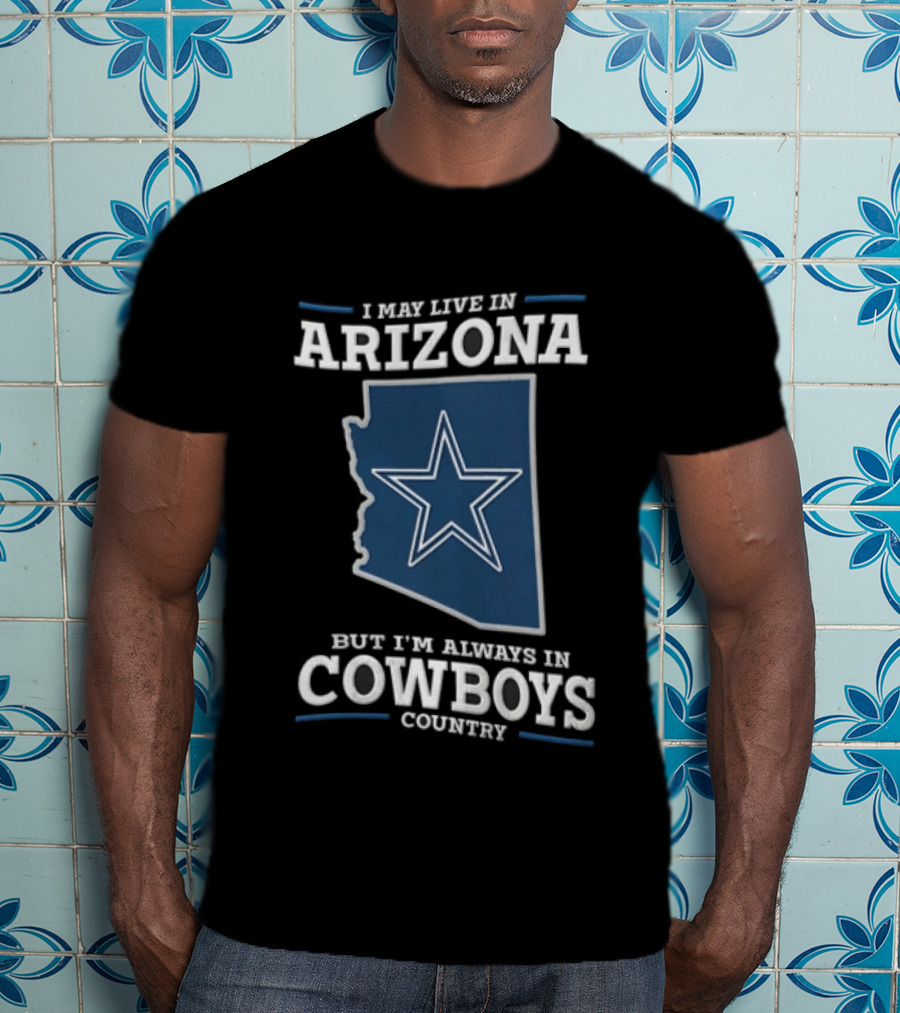 I May Live In Arizona But I'm Always In Cowboys Country Star State T-Shirt