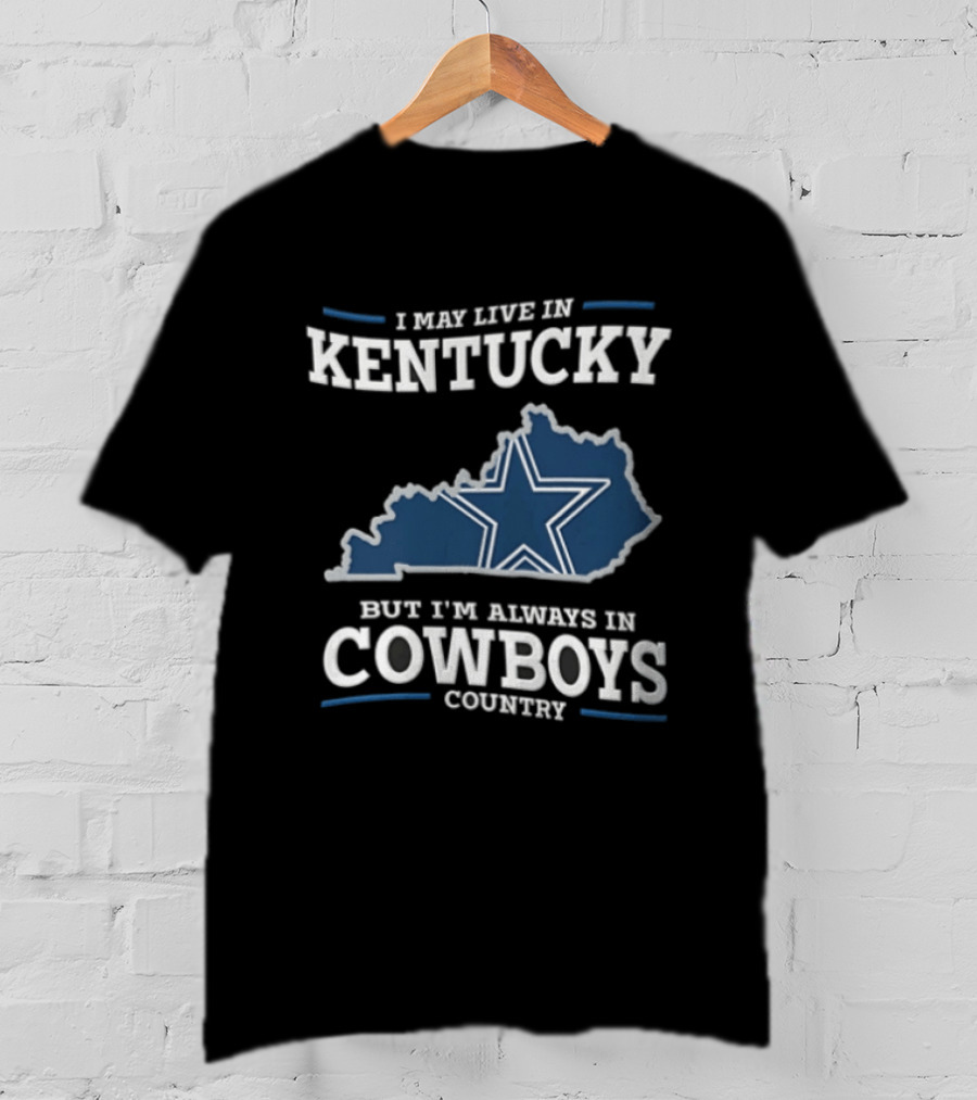 I May Live In Kentucky But I'm Always In Dallas Cowboys Country Star Map T-Shirt
