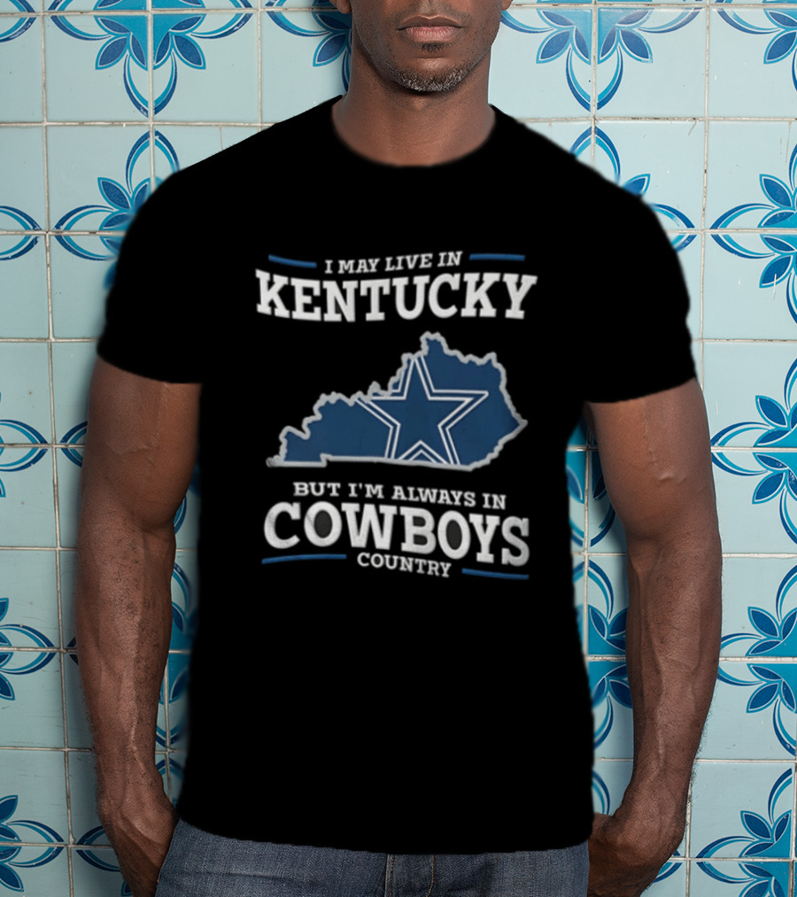 I May Live In Kentucky But I'm Always In Dallas Cowboys Country Star Map T-Shirt