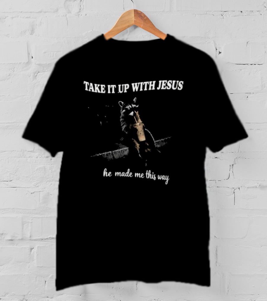 Take It Up With Jesus Raccoon He Made Me This Way T-Shirt