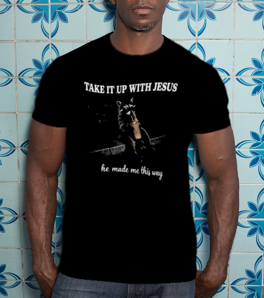 Take It Up With Jesus Raccoon He Made Me This Way T-Shirt