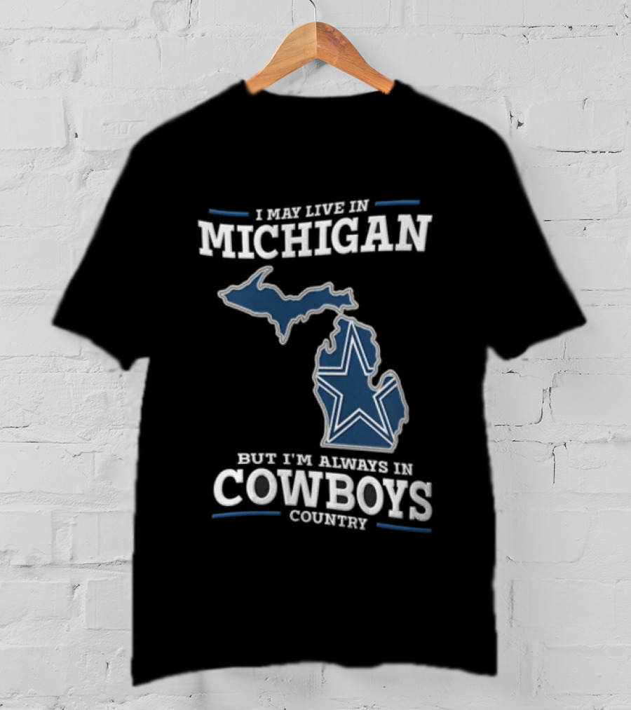 I May Live In Michigan But Im Always In Cowboys Country Dallas Star State Map T-Shirt