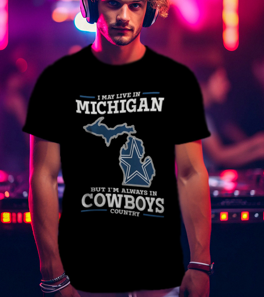 I May Live In Michigan But Im Always In Cowboys Country Dallas Star State Map T-Shirt