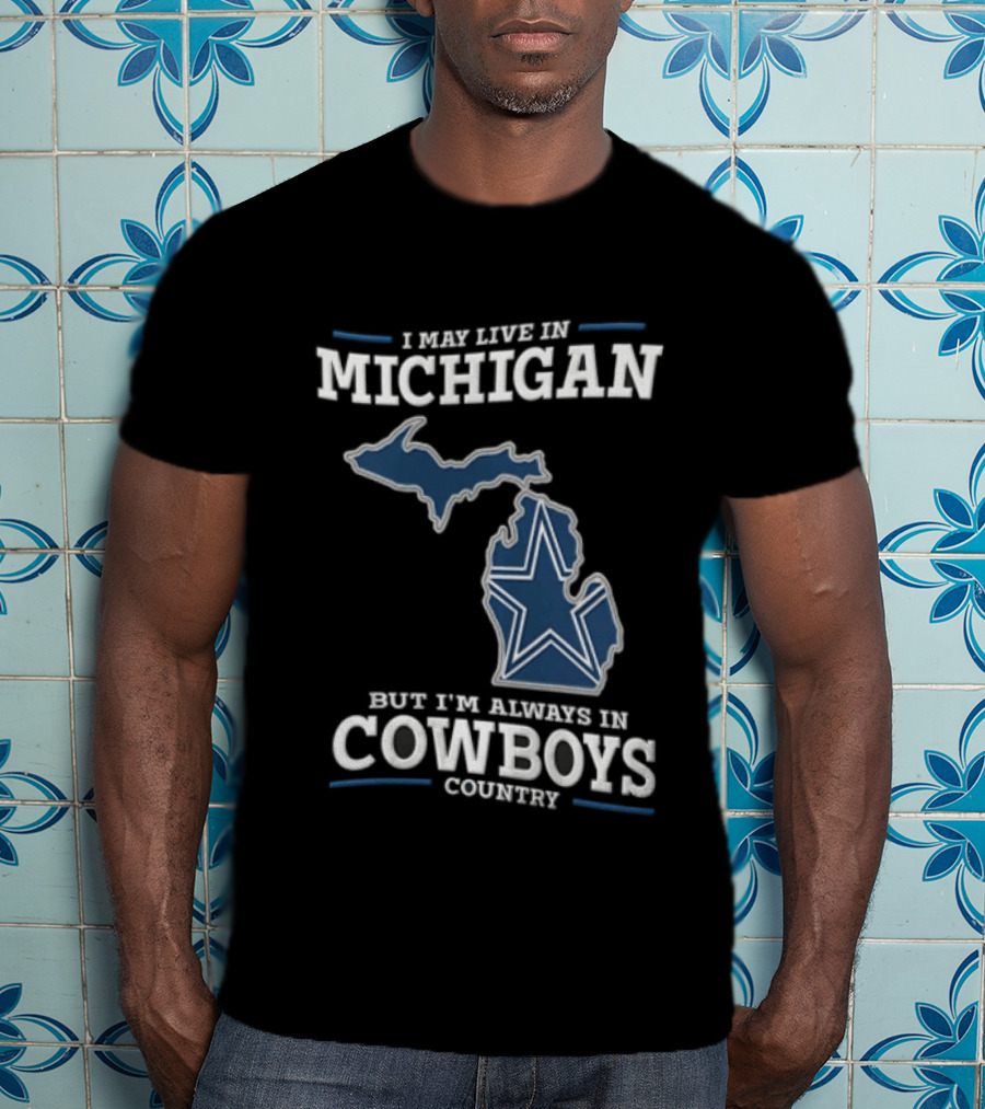 I May Live In Michigan But Im Always In Cowboys Country Dallas Star State Map T-Shirt