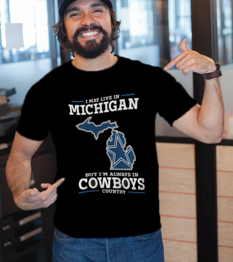I May Live In Michigan But Im Always In Cowboys Country Dallas Star State Map T-Shirt