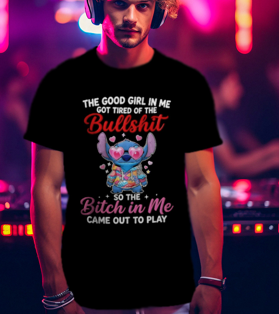 The Good Girl In Me Got Tired Of The Bullshit So The Bitch In Me Came Out To Play Stitch With Heart Sunglasses T-Shirt