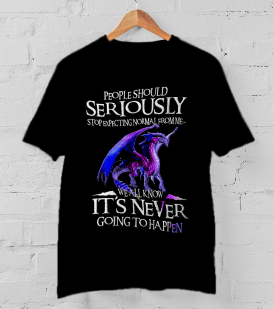 People Should Seriously Stop Expecting Normal From Me Purple Dragon Never Going To Happen T-Shirt