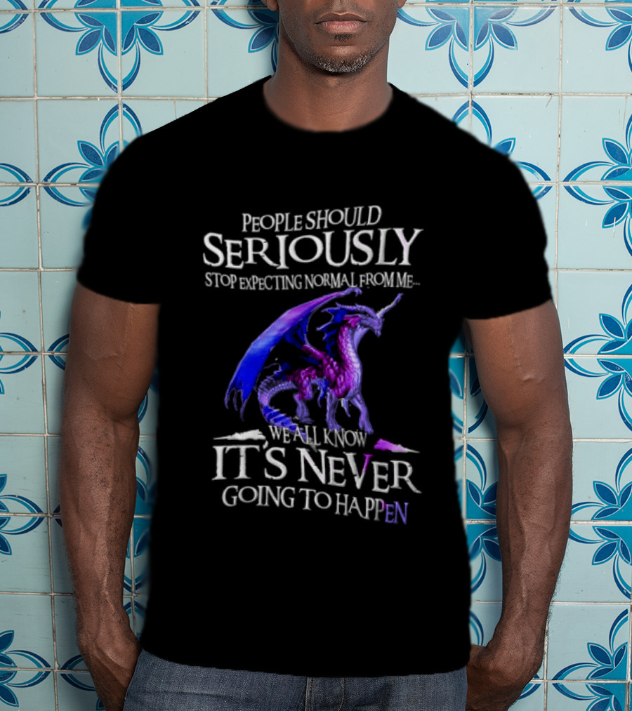 People Should Seriously Stop Expecting Normal From Me Purple Dragon Never Going To Happen T-Shirt