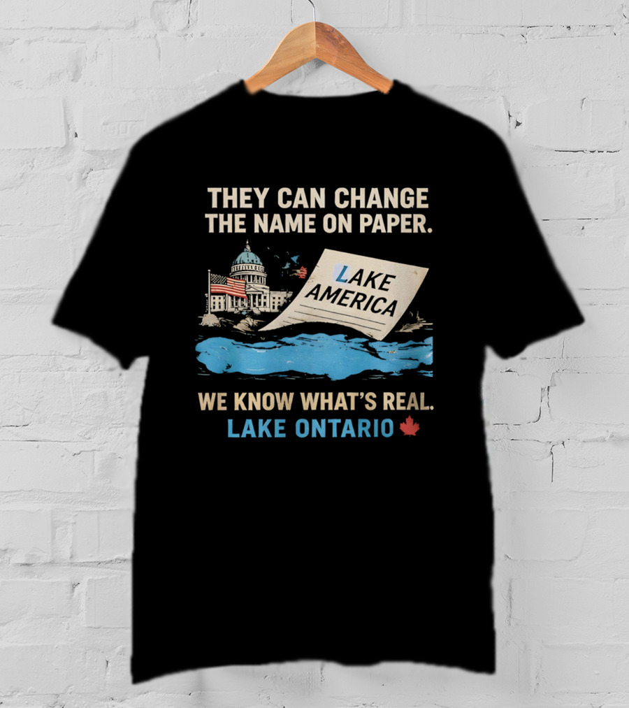 Lake Ontario We Know What's Real Change Name On Paper Lake America T-Shirt