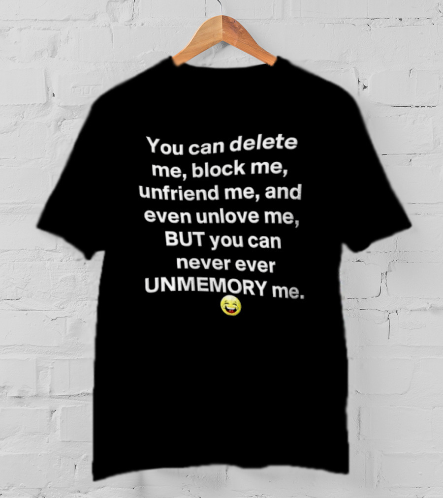 You Can Delete Block Unfriend Unlove But Never Unmemory Laughing Emoji Face T-Shirt