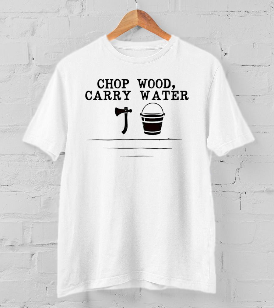Chop Wood Carry Water Axe And Bucket Motivational Zen Saying T-Shirt