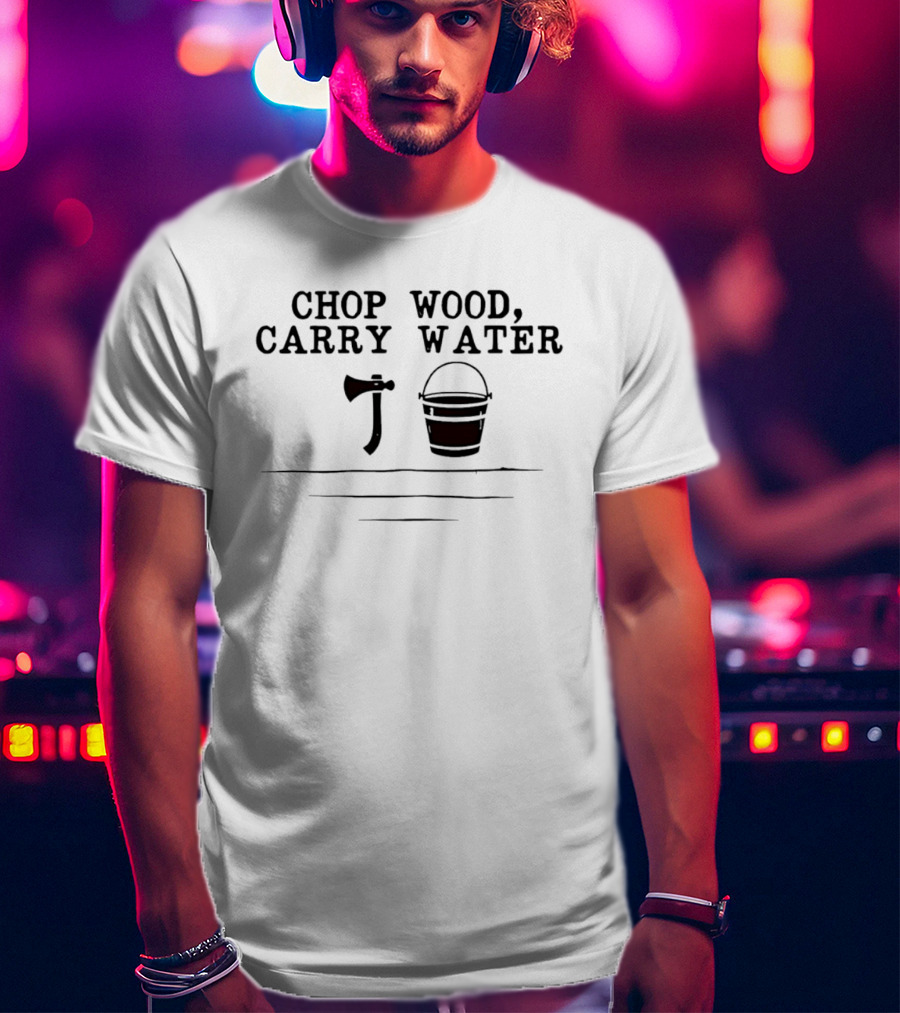 Chop Wood Carry Water Axe And Bucket Motivational Zen Saying T-Shirt