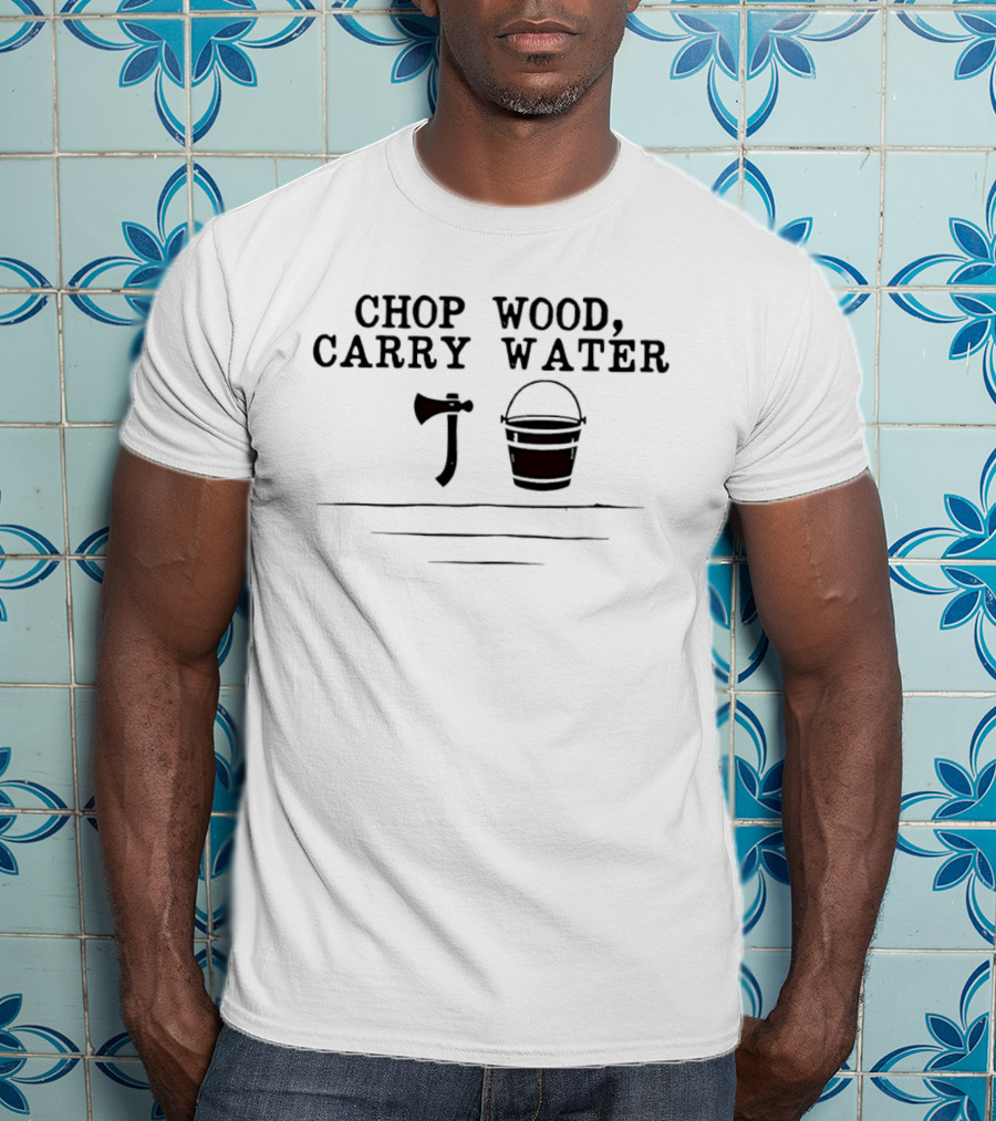 Chop Wood Carry Water Axe And Bucket Motivational Zen Saying T-Shirt