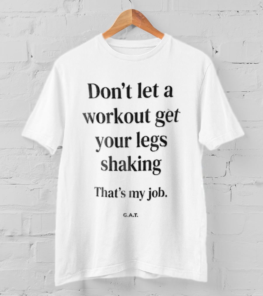 Don't Let A Workout Get Your Legs Shaking That's My Job G.A.T. T-Shirt