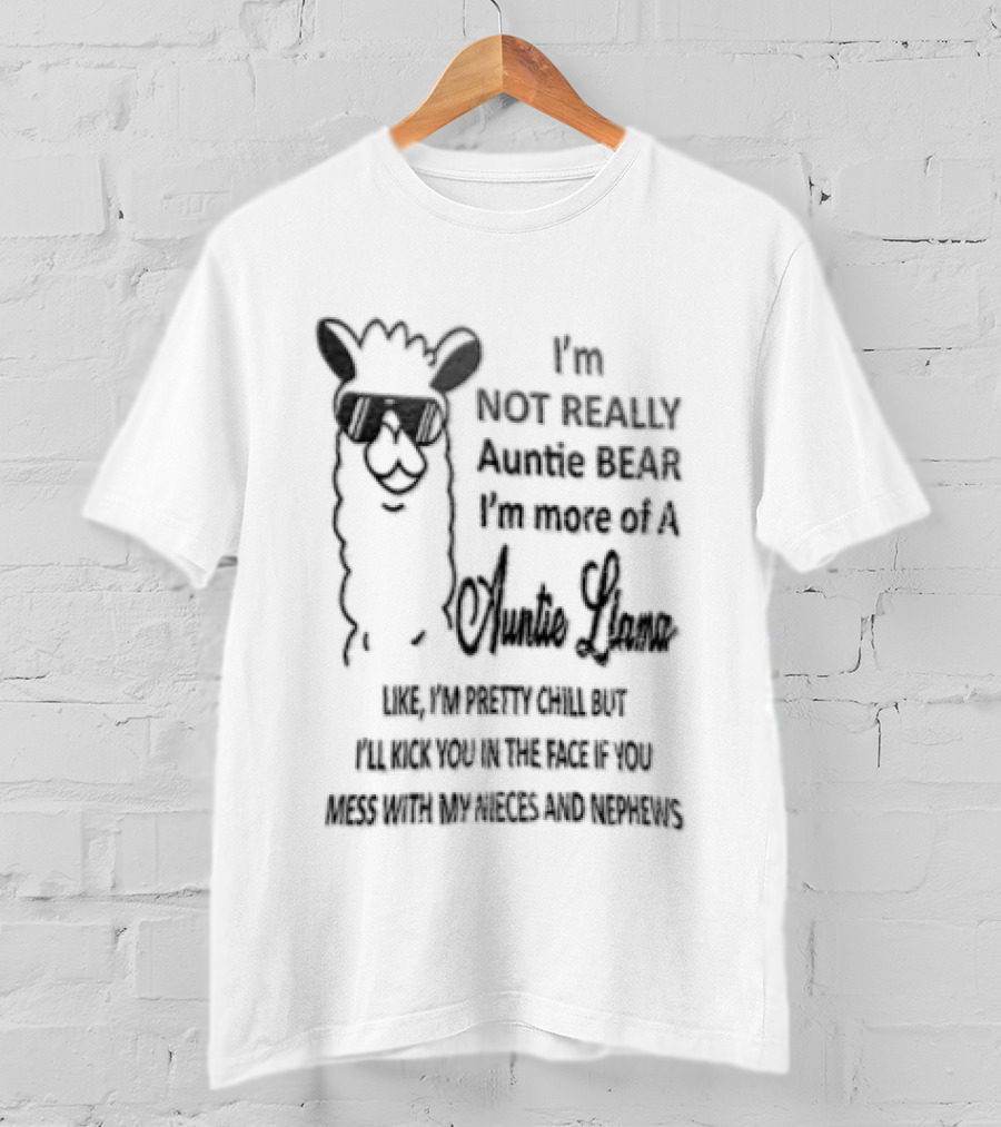 Im Not Really Auntie Bear More Of A Llama Like Pretty Chill But Ill Kick You In The Face If Mess With My Nieces T-Shirt