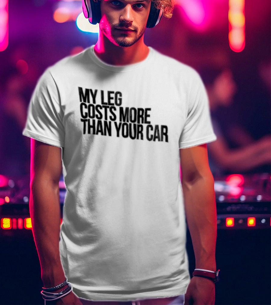 MY LEG Costs More Than Your CAR Black T-Shirt