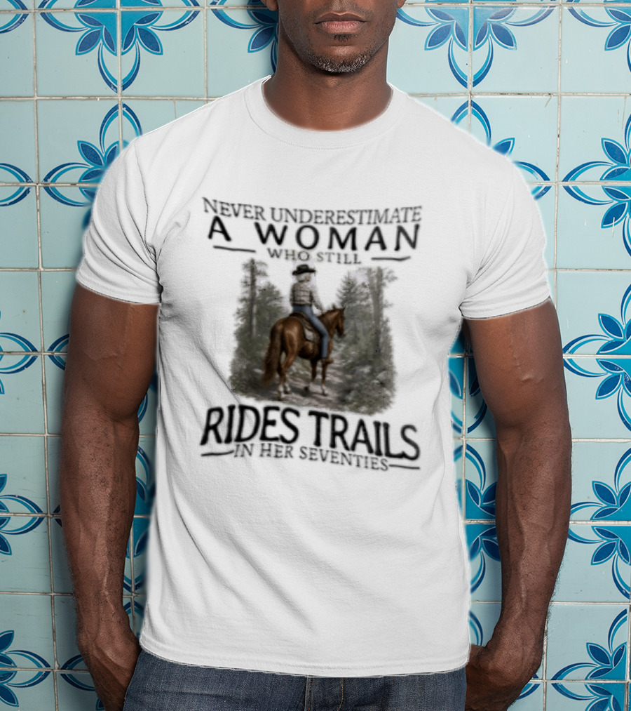 Never Underestimate A Woman Who Rides Trails In Her Seventies Equestrian Horse Forest Path T-Shirt