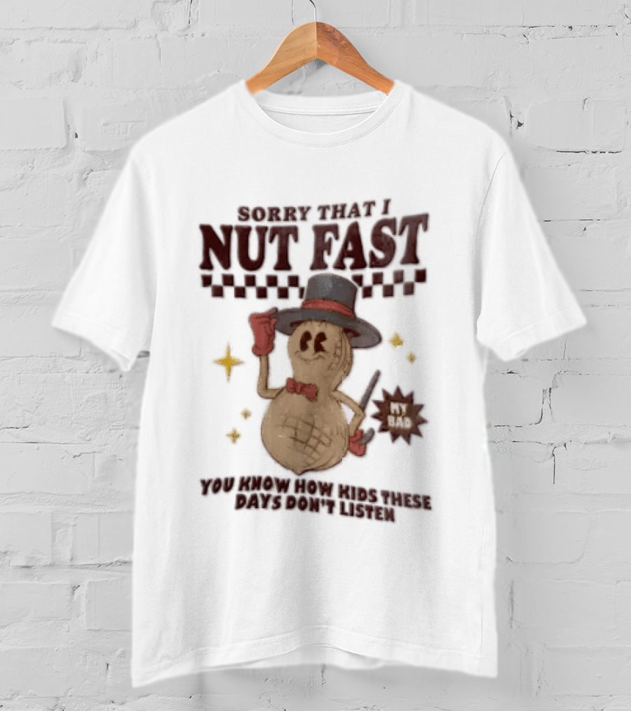Sorry That I NUT Fast Cartoon Peanut Top Hat MY BAD You Know These Days Don't Listen T-Shirt