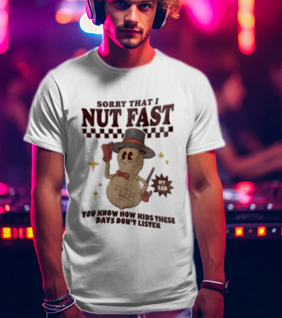 Sorry That I NUT Fast Cartoon Peanut Top Hat MY BAD You Know These Days Don't Listen T-Shirt